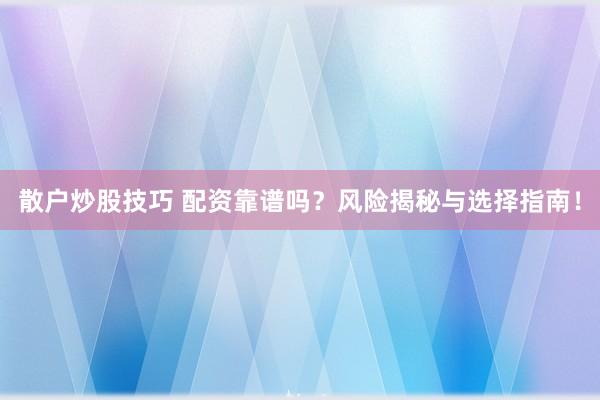 散户炒股技巧 配资靠谱吗？风险揭秘与选择指南！