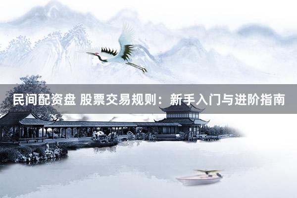 民间配资盘 股票交易规则：新手入门与进阶指南