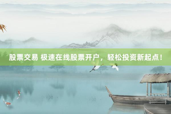 股票交易 极速在线股票开户，轻松投资新起点！