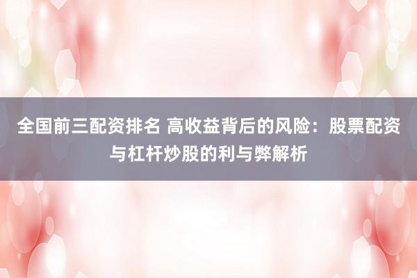 全国前三配资排名 高收益背后的风险：股票配资与杠杆炒股的利与弊解析