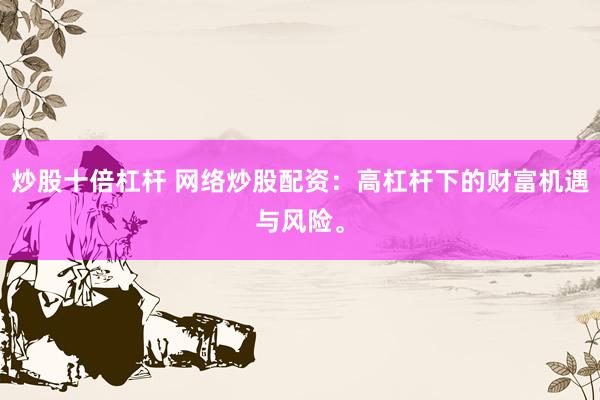 炒股十倍杠杆 网络炒股配资：高杠杆下的财富机遇与风险。