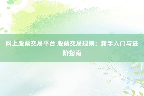 网上股票交易平台 股票交易规则：新手入门与进阶指南