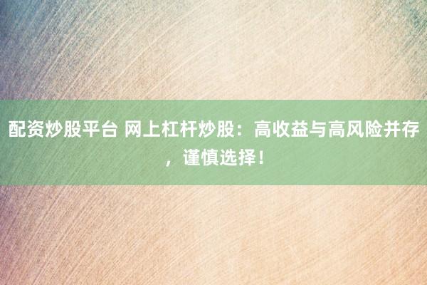 配资炒股平台 网上杠杆炒股：高收益与高风险并存，谨慎选择！