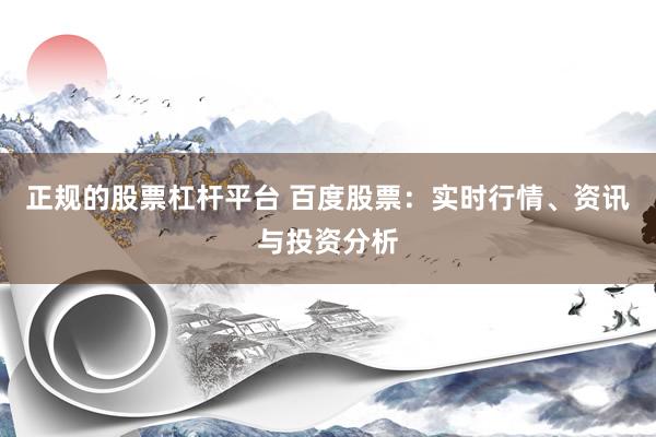 正规的股票杠杆平台 百度股票：实时行情、资讯与投资分析