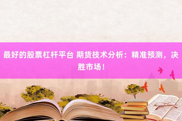 最好的股票杠杆平台 期货技术分析：精准预测，决胜市场！