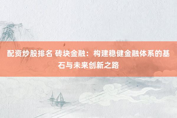配资炒股排名 砖块金融：构建稳健金融体系的基石与未来创新之路
