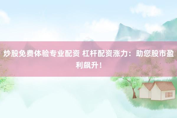 炒股免费体验专业配资 杠杆配资涨力：助您股市盈利飙升！
