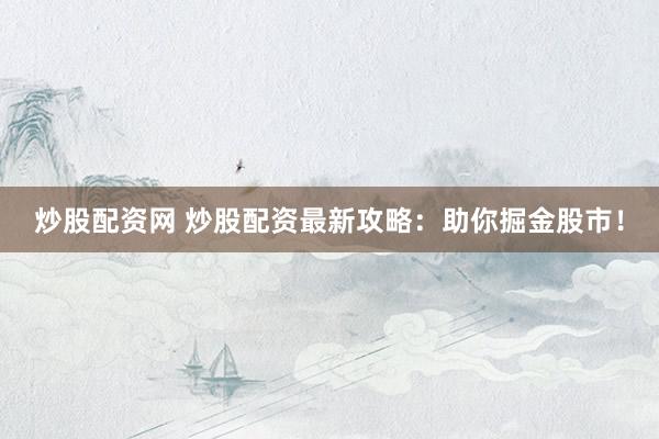炒股配资网 炒股配资最新攻略：助你掘金股市！