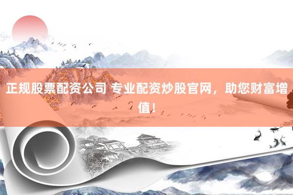 正规股票配资公司 专业配资炒股官网，助您财富增值！