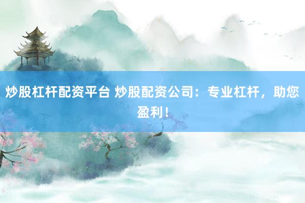 炒股杠杆配资平台 炒股配资公司：专业杠杆，助您盈利！