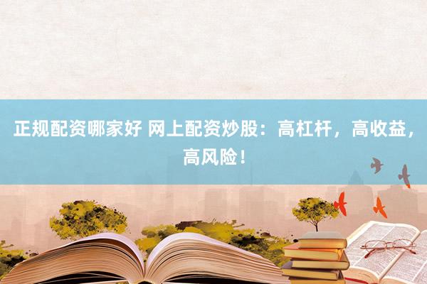 正规配资哪家好 网上配资炒股：高杠杆，高收益，高风险！