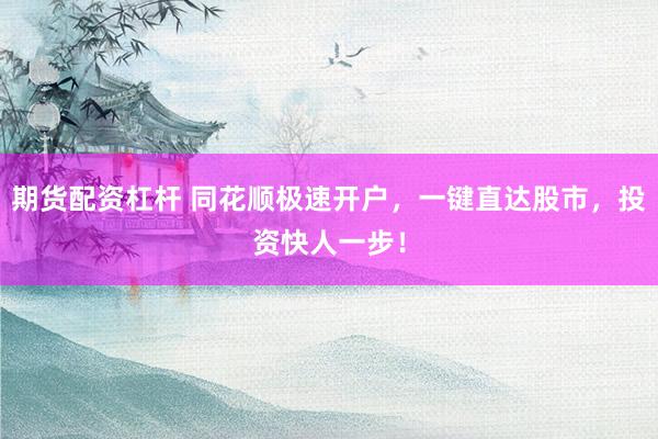 期货配资杠杆 同花顺极速开户，一键直达股市，投资快人一步！