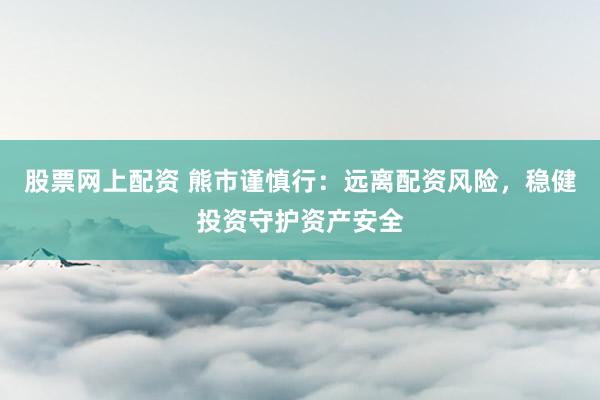 股票网上配资 熊市谨慎行：远离配资风险，稳健投资守护资产安全