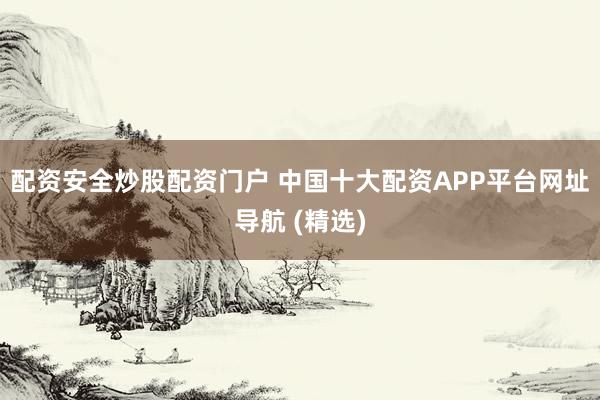 配资安全炒股配资门户 中国十大配资APP平台网址导航 (精选)