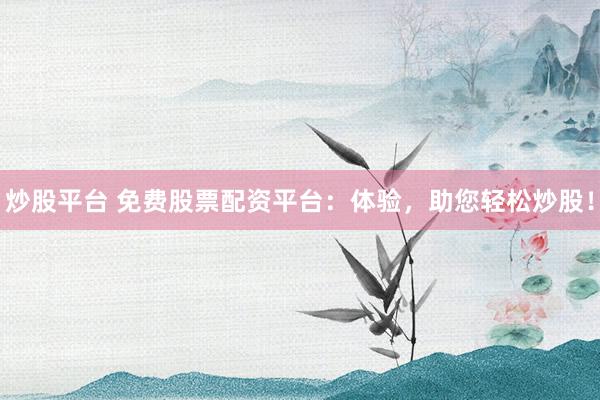 炒股平台 免费股票配资平台：体验，助您轻松炒股！