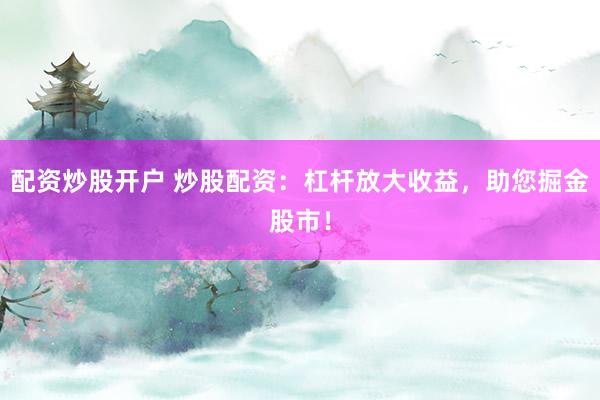 配资炒股开户 炒股配资：杠杆放大收益，助您掘金股市！