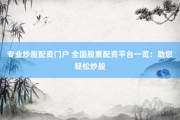 专业炒股配资门户 全国股票配资平台一览：助您轻松炒股