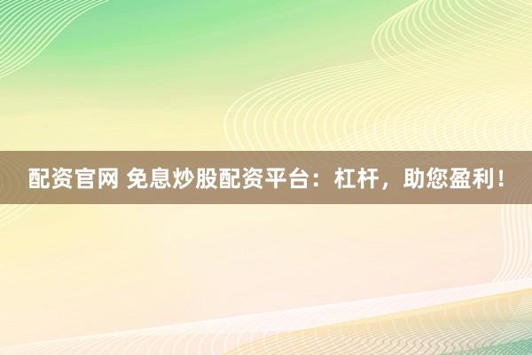 配资官网 免息炒股配资平台：杠杆，助您盈利！
