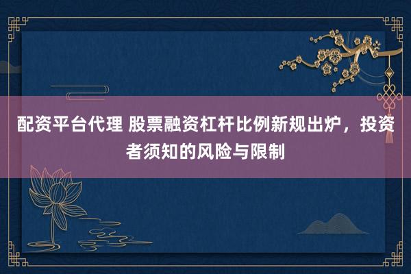 配资平台代理 股票融资杠杆比例新规出炉，投资者须知的风险与限制