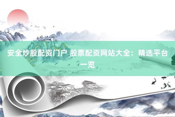 安全炒股配资门户 股票配资网站大全：精选平台一览