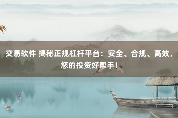 交易软件 揭秘正规杠杆平台：安全、合规、高效，您的投资好帮手！
