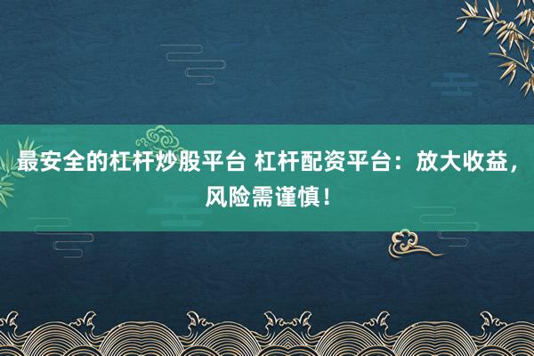 最安全的杠杆炒股平台 杠杆配资平台：放大收益，风险需谨慎！