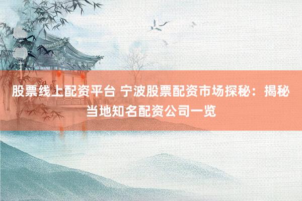 股票线上配资平台 宁波股票配资市场探秘：揭秘当地知名配资公司一览