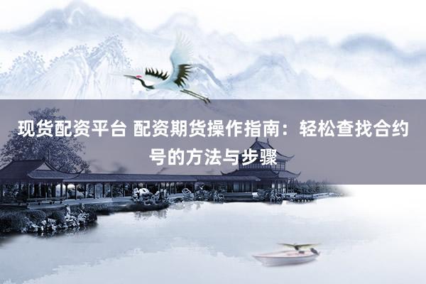 现货配资平台 配资期货操作指南:轻松查找合约号的方法与步骤