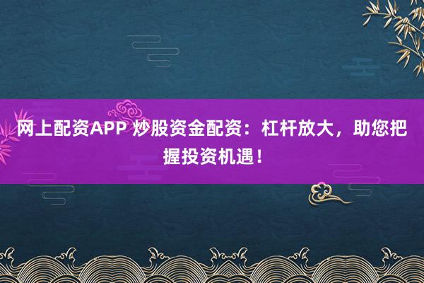 网上配资APP 炒股资金配资:杠杆放大,助您把握投资机遇!
