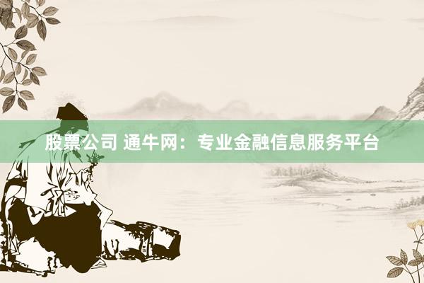 股票公司 通牛网:专业金融信息服务平台