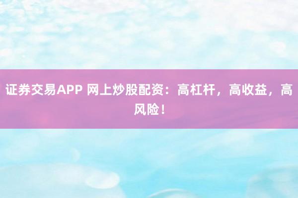证券交易APP 网上炒股配资:高杠杆,高收益,高风险!