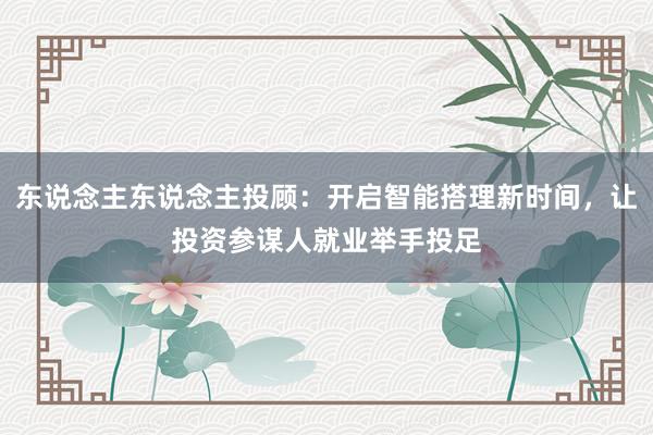 东说念主东说念主投顾：开启智能搭理新时间，让投资参谋人就业举手投足