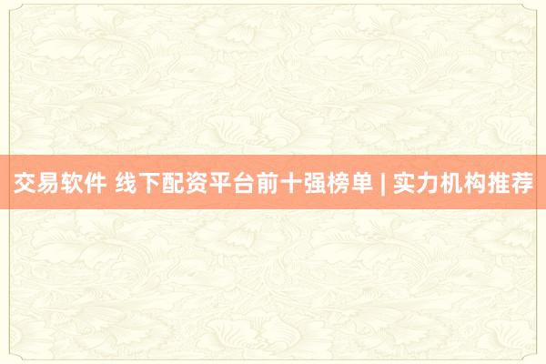 交易软件 线下配资平台前十强榜单 | 实力机构推荐