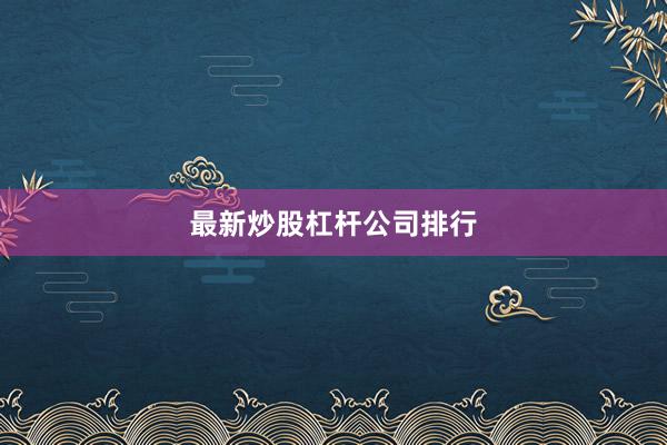 最新炒股杠杆公司排行