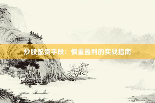 炒股配资手段:慎重盈利的实战指南