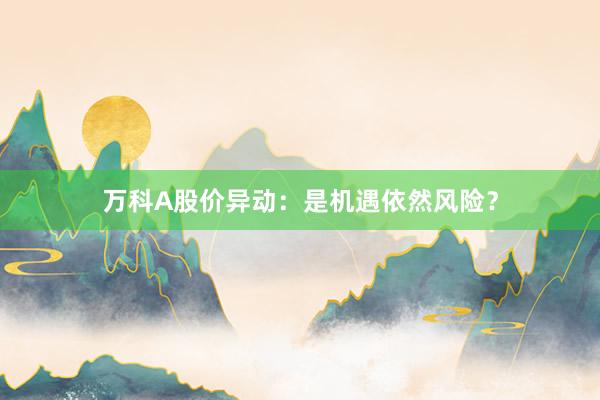 万科A股价异动：是机遇依然风险？