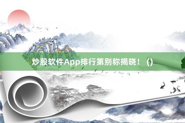 炒股软件App排行第别称揭晓！ ()