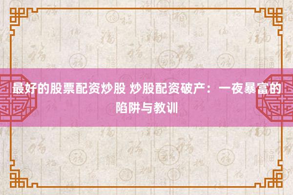 最好的股票配资炒股 炒股配资破产：一夜暴富的陷阱与教训