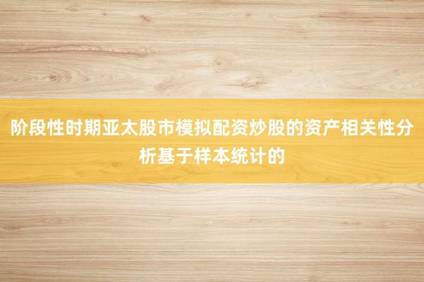 阶段性时期亚太股市模拟配资炒股的资产相关性分析基于样本统计的