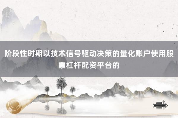 阶段性时期以技术信号驱动决策的量化账户使用股票杠杆配资平台的