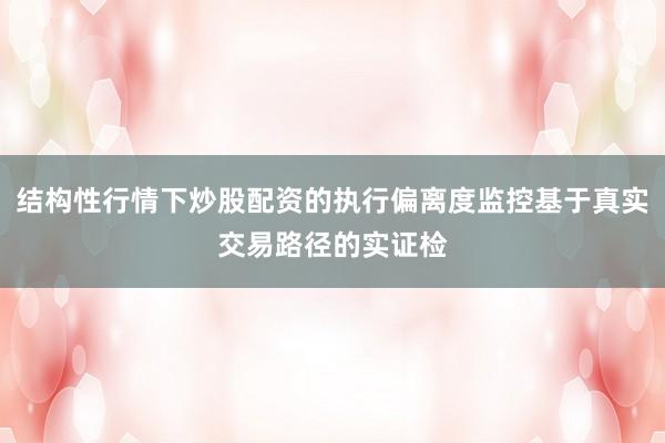 结构性行情下炒股配资的执行偏离度监控基于真实交易路径的实证检
