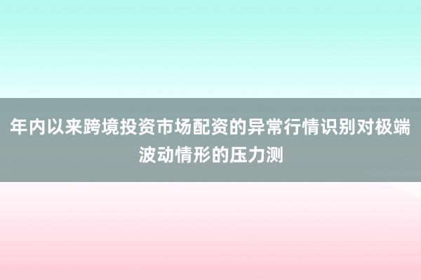 年内以来跨境投资市场配资的异常行情识别对极端波动情形的压力测