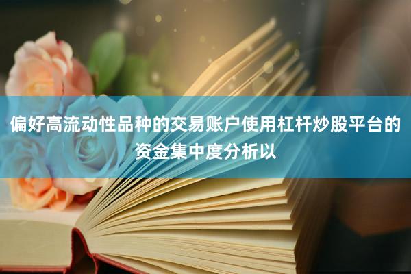 偏好高流动性品种的交易账户使用杠杆炒股平台的资金集中度分析以
