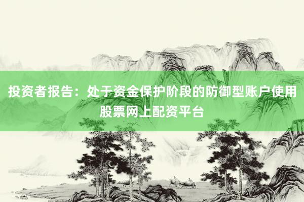 投资者报告：处于资金保护阶段的防御型账户使用股票网上配资平台