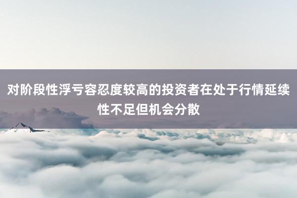 对阶段性浮亏容忍度较高的投资者在处于行情延续性不足但机会分散