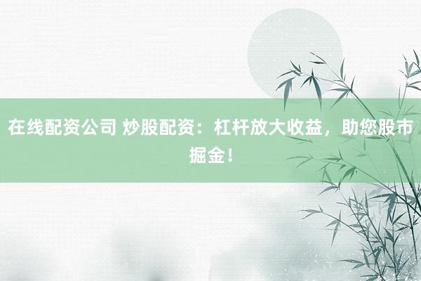 在线配资公司 炒股配资：杠杆放大收益，<a href=