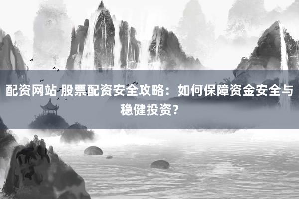 配资网站 股票配资安全攻略：如何保障资金安全与稳健投资？